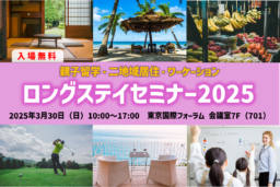 【東京】3/30(日) 『ロングステイセミナー2025』～親子留学・二地域居住・ワーケーション～ 東京国際フォーラムにて開催